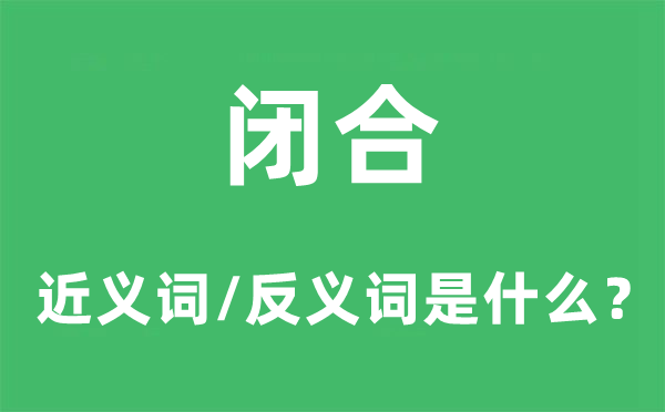 闭合的近义词和反义词是什么,闭合是什么意思