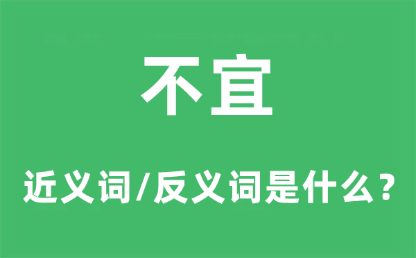 不宜的近义词和反义词是什么,不宜是什么意思