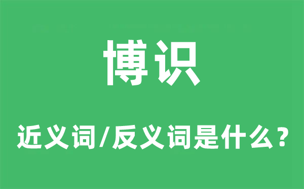 博识的近义词和反义词是什么,博识是什么意思