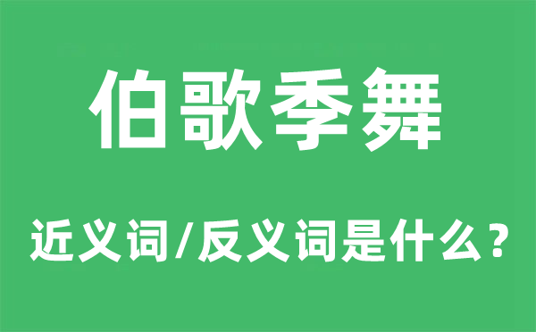 伯歌季舞的近义词和反义词是什么,伯歌季舞是什么意思