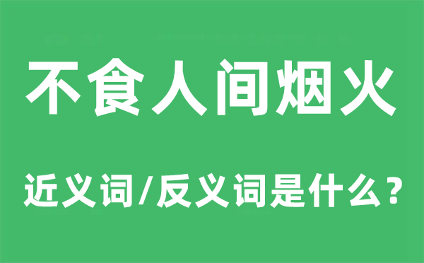 不食人间烟火的近义词和反义词是什么,不食人间烟火是什么意思