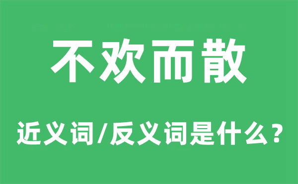 不欢而散的近义词和反义词是什么,不欢而散是什么意思