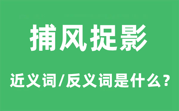 捕风捉影的近义词和反义词是什么,捕风捉影是什么意思