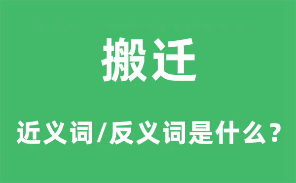 搬迁的近义词和反义词是什么,搬迁是什么意思