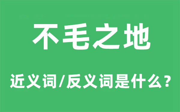 不毛之地的近义词和反义词是什么,不毛之地是什么意思