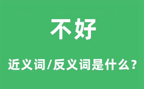 不好的近义词和反义词是什么,不好是什么意思