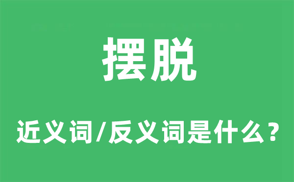 摆脱的近义词和反义词是什么,摆脱是什么意思