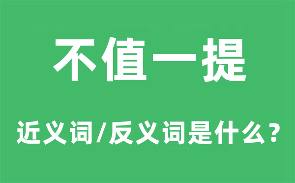 不值一提的近义词和反义词是什么,不值一提是什么意思