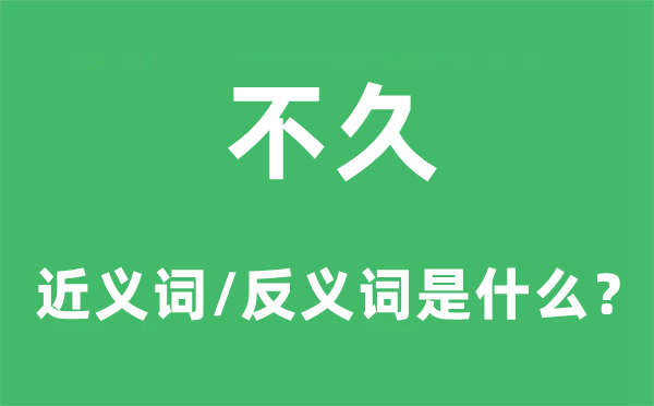 不久的近义词和反义词是什么,不久是什么意思