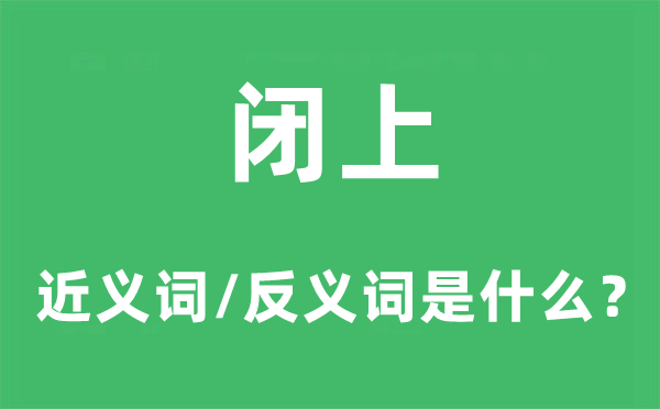 闭上的近义词和反义词是什么,闭上是什么意思