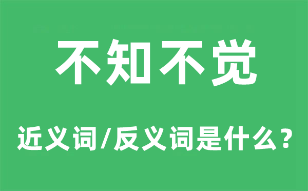 不知不觉的近义词和反义词是什么,不知不觉是什么意思