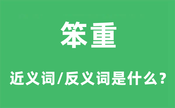 笨重的近义词和反义词是什么,笨重是什么意思