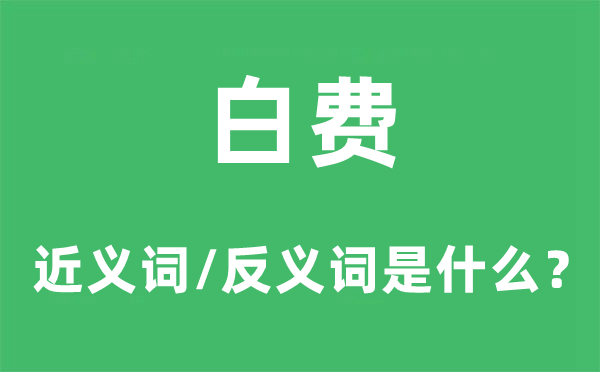 白费的近义词和反义词是什么,白费是什么意思