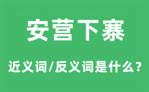 安营下寨的近义词和反义词是什么,安营下寨是什么意思