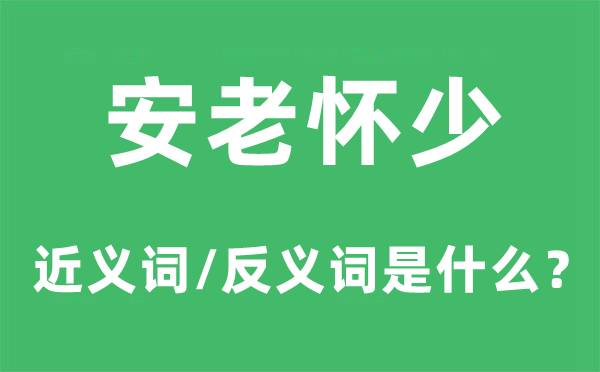 安老怀少的近义词和反义词是什么,安老怀少是什么意思