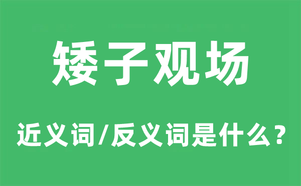 矮子观场的近义词和反义词是什么,矮子观场是什么意思