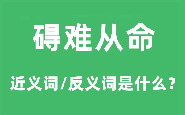 碍难从命的近义词和反义词是什么,碍难从命是什么意思