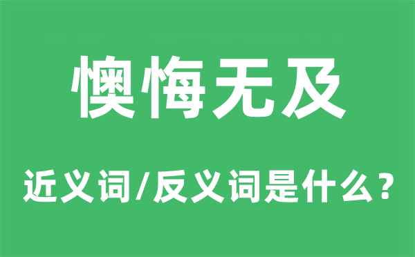 懊悔无及的近义词和反义词是什么,懊悔无及是什么意思