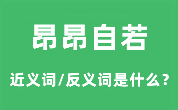 昂昂自若的近义词和反义词是什么,昂昂自若是什么意思