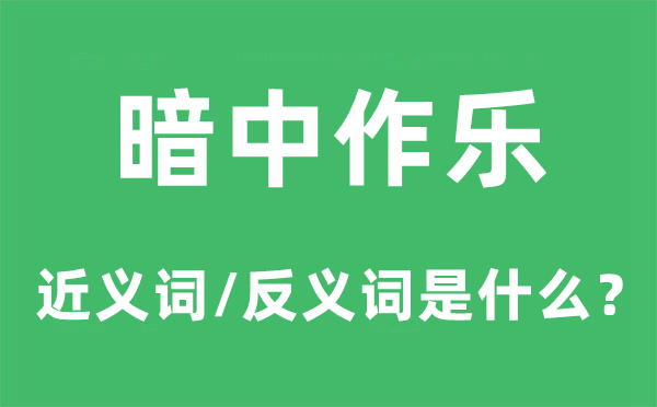 暗中作乐的近义词和反义词是什么,暗中作乐是什么意思