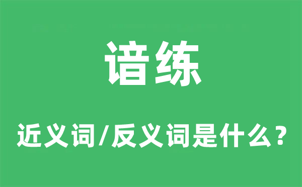 谙练的近义词和反义词是什么,谙练是什么意思