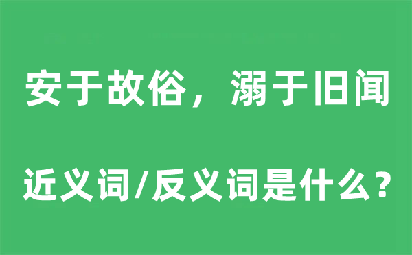 安于故俗，溺于旧闻的近义词和反义词是什么,安于故俗，溺于旧闻是什么意思