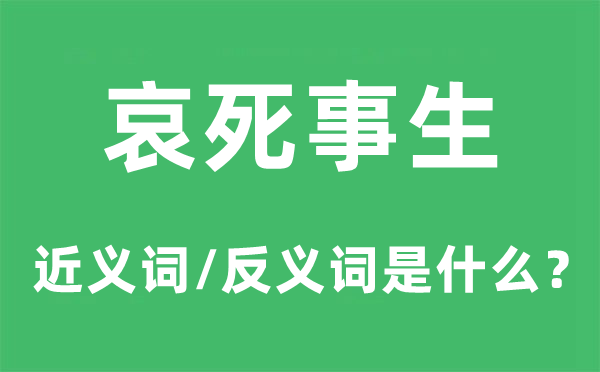 哀死事生的近义词和反义词是什么,哀死事生是什么意思