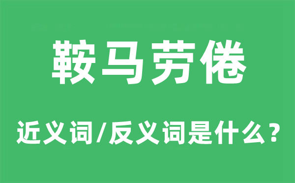 鞍马劳倦的近义词和反义词是什么,鞍马劳倦是什么意思