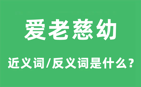 爱老慈幼的近义词和反义词是什么,爱老慈幼是什么意思