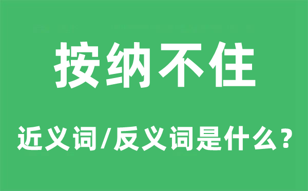 按捺不住的近义词和反义词是什么,按捺不住是什么意思