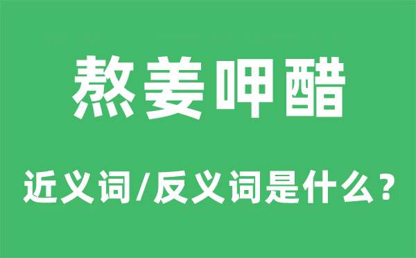 熬姜呷醋的近义词和反义词是什么,熬姜呷醋是什么意思