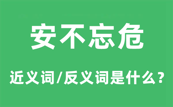 安不忘危的近义词和反义词是什么,安不忘危是什么意思