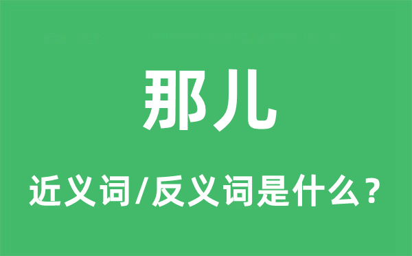 那儿的近义词和反义词是什么,那儿是什么意思