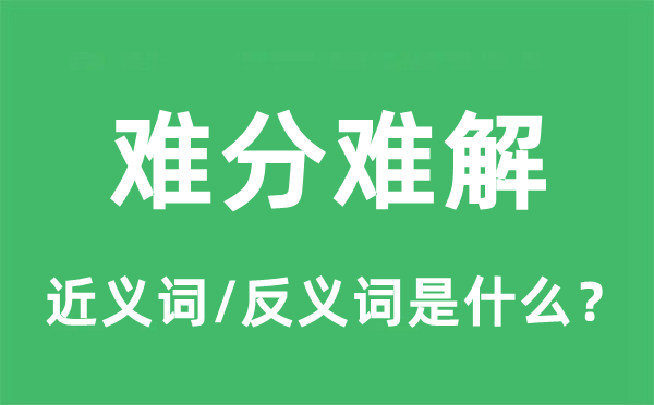 难分难解的近义词和反义词是什么,难分难解是什么意思