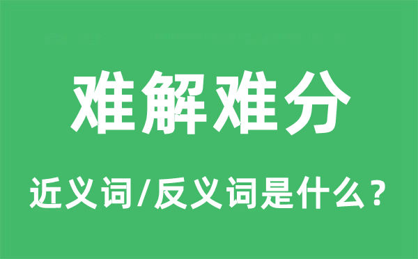 难解难分的近义词和反义词是什么,难解难分是什么意思