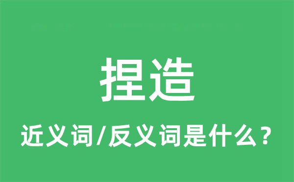 捏造的近义词和反义词是什么,捏造是什么意思