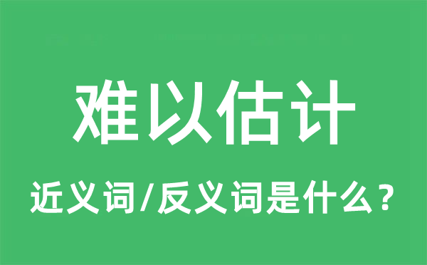 难以估计的近义词和反义词是什么,难以估计是什么意思