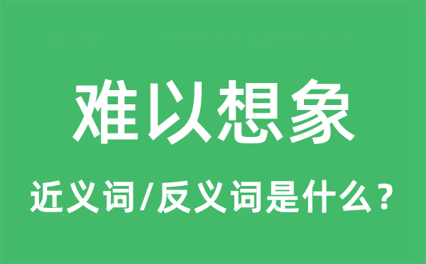 难以想象的近义词和反义词是什么,难以想象是什么意思