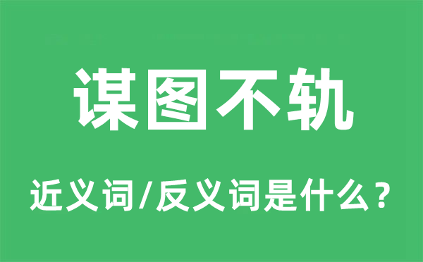 谋图不轨的近义词和反义词是什么,谋图不轨是什么意思