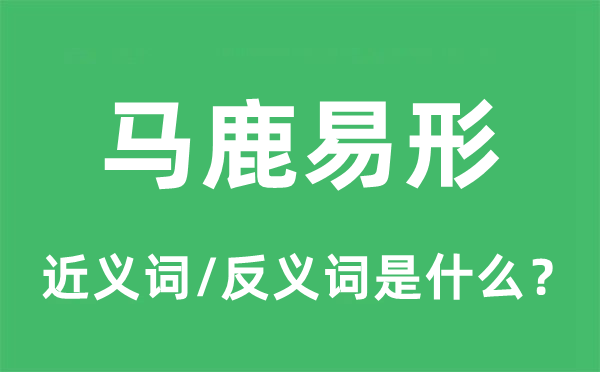 马鹿易形的近义词和反义词是什么,马鹿易形是什么意思