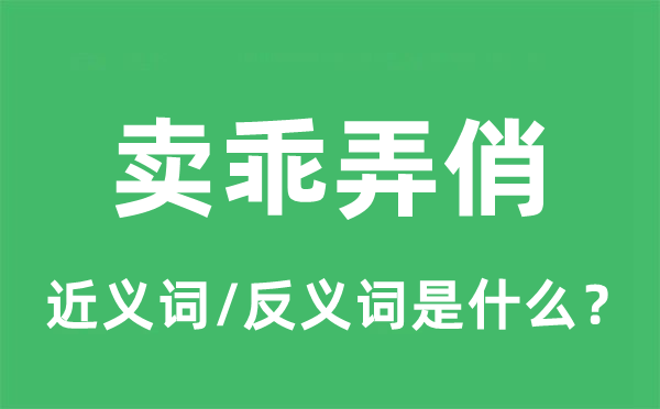 卖乖弄俏的近义词和反义词是什么,卖乖弄俏是什么意思