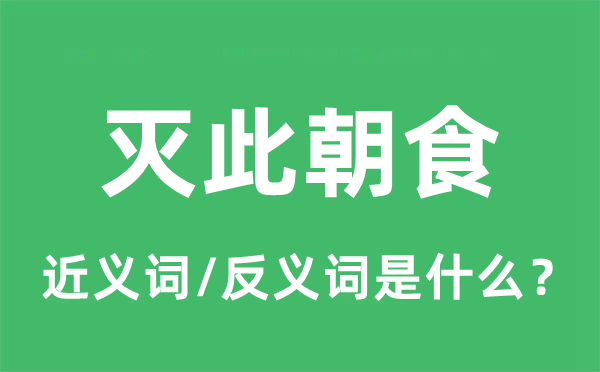 灭此朝食的近义词和反义词是什么,灭此朝食是什么意思