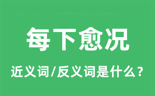 每下愈况的近义词和反义词是什么,每下愈况是什么意思