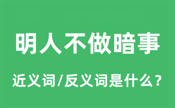 明人不做暗事的近义词和反义词是什么,明人不做暗事是什么意思