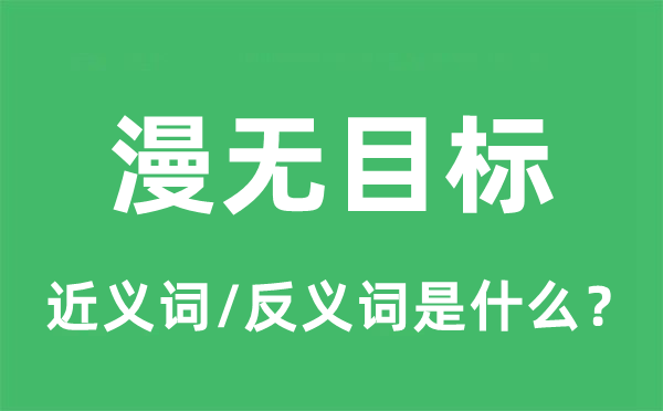 漫无目标的近义词和反义词是什么,漫无目标是什么意思