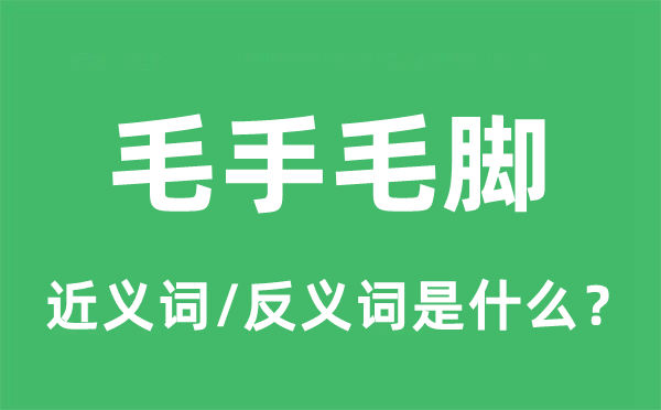 毛手毛脚的近义词和反义词是什么,毛手毛脚是什么意思