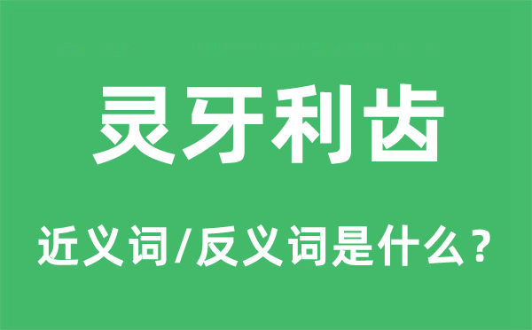 灵牙利齿的近义词和反义词是什么,灵牙利齿是什么意思