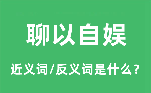 聊以自娱的近义词和反义词是什么,聊以自娱是什么意思