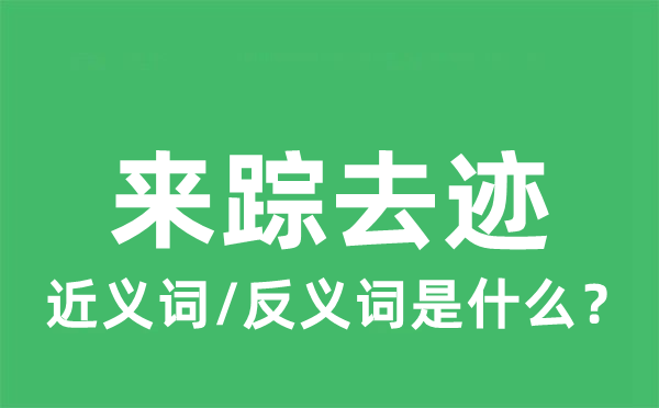 来踪去迹的近义词和反义词是什么,来踪去迹是什么意思