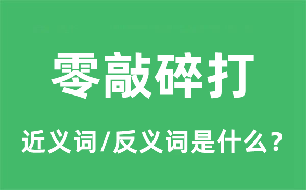 零敲碎打的近义词和反义词是什么,零敲碎打是什么意思